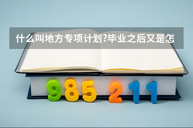什么叫地方专项计划?毕业之后又是怎样的
