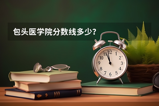 包头医学院分数线多少？