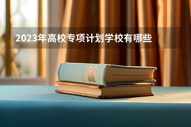 2023年高校专项计划学校有哪些