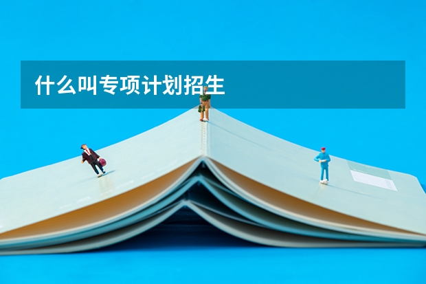 什么叫专项计划招生