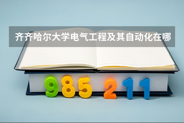 齐齐哈尔大学电气工程及其自动化在哪个校区