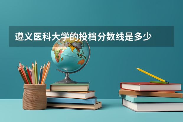 遵义医科大学的投档分数线是多少