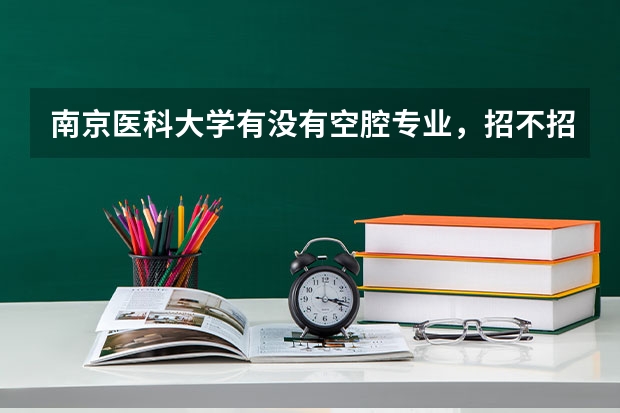南京医科大学有没有空腔专业，招不招新疆学生，分数是多少