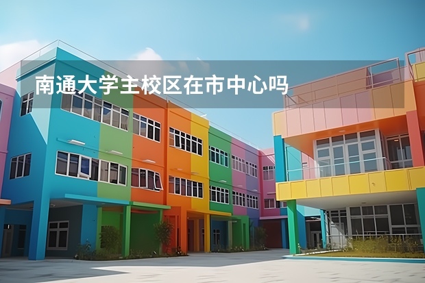 南通大学主校区在市中心吗