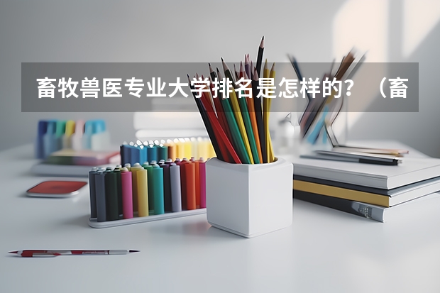 畜牧兽医专业大学排名是怎样的？（畜牧兽医专业大学排名？）