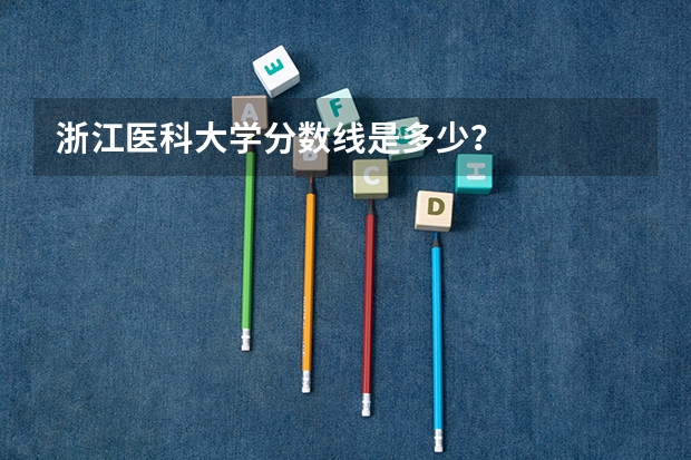 浙江医科大学分数线是多少？