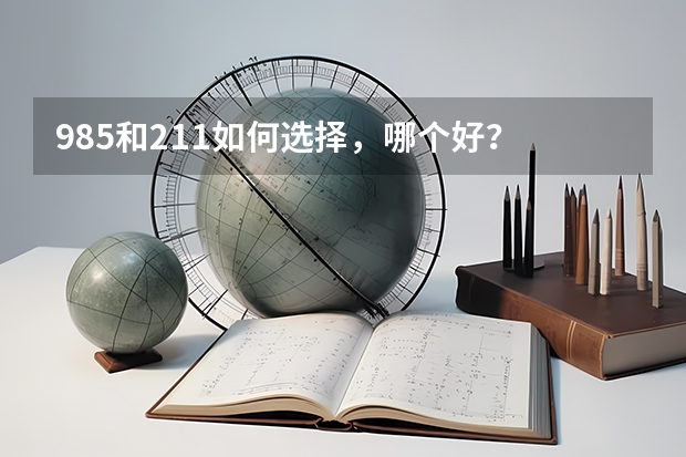 985和211如何选择，哪个好？