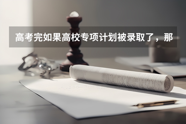 高考完如果高校专项计划被录取了，那普通批志愿还能再被录取吗？