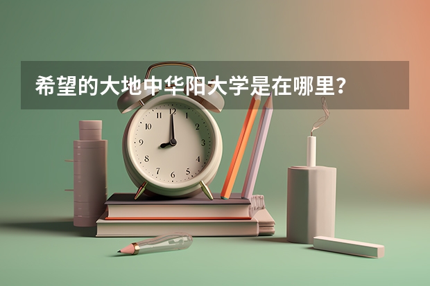 希望的大地中华阳大学是在哪里？