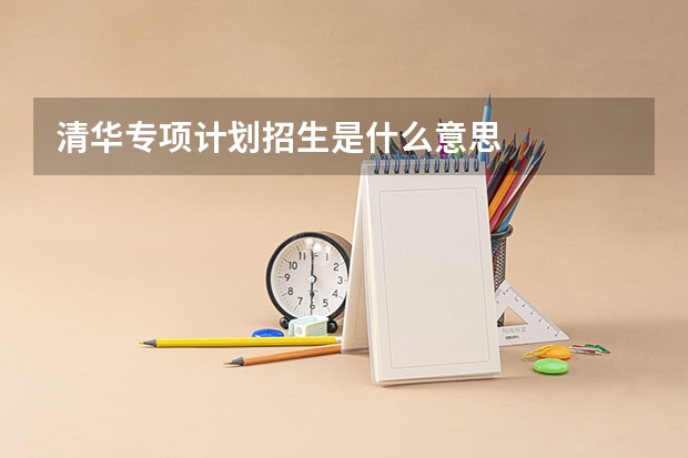 清华专项计划招生是什么意思