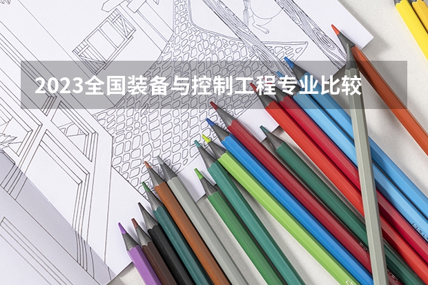 2023全国装备与控制工程专业比较好的大学有哪些？