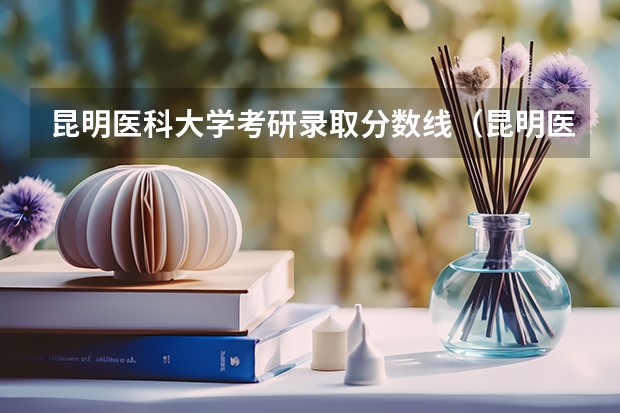 昆明医科大学考研录取分数线（昆明医科大学海源学院临床医学录取分数线）
