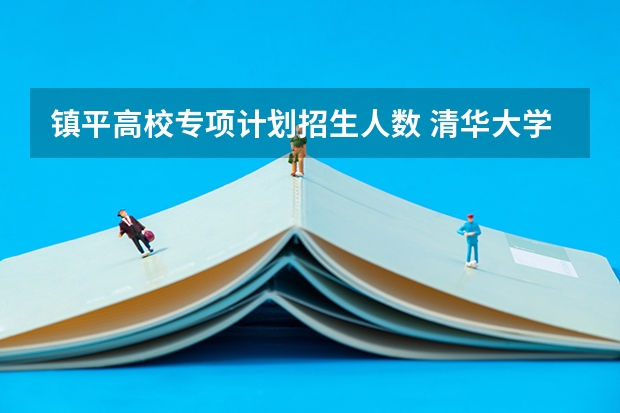 镇平高校专项计划招生人数 清华大学高校专项计划初试通过率