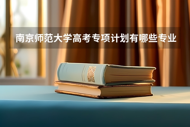 南京师范大学高考专项计划有哪些专业