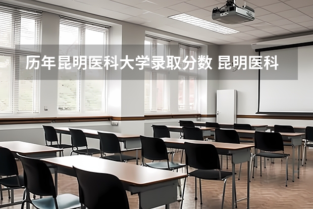 历年昆明医科大学录取分数 昆明医科大学海源学院录取分数线