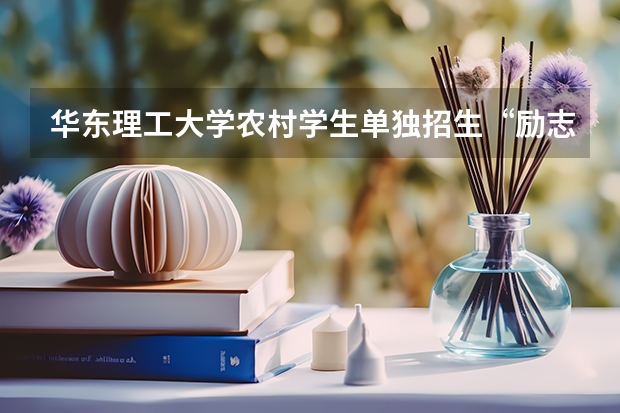 华东理工大学农村学生单独招生“励志计划”招生简章 中国石油大学（北京） 高校专项计划招生简章