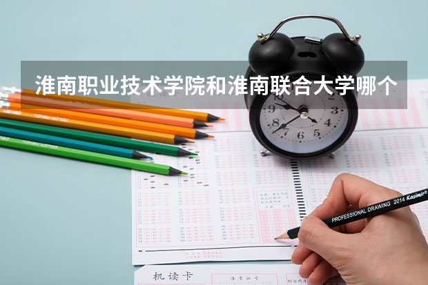 淮南职业技术学院和淮南联合大学哪个好？