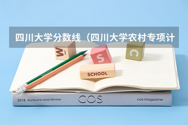四川大学分数线（四川大学农村专项计划招生怎样通过初审）