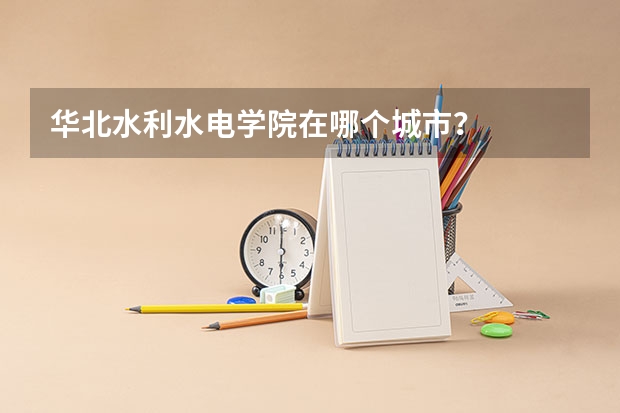 华北水利水电学院在哪个城市？