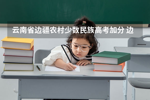 云南省边疆农村少数民族高考加分 边疆少数民族高考加分政策