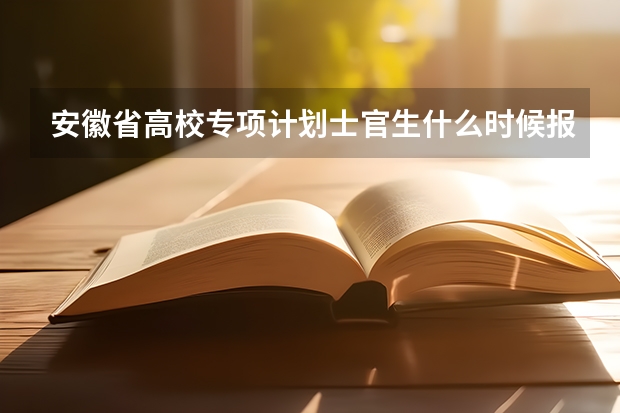 安徽省高校专项计划士官生什么时候报名?