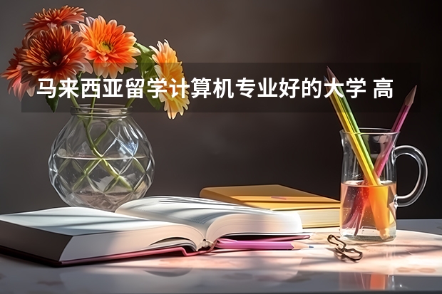 马来西亚留学计算机专业好的大学 高中毕业去马来西亚读大学