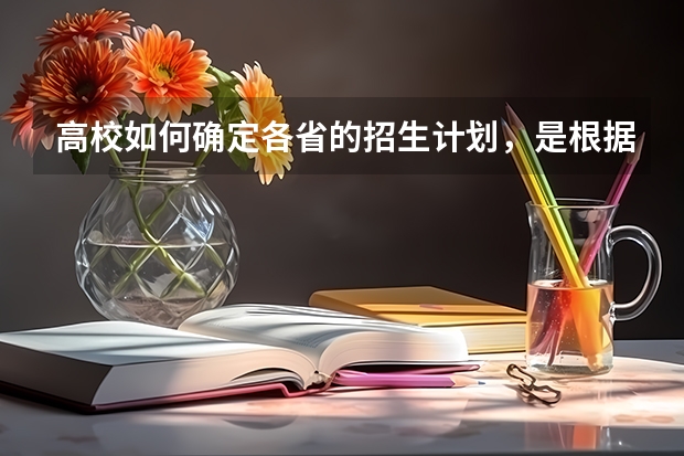 高校如何确定各省的招生计划，是根据各省高考报名人数吗？