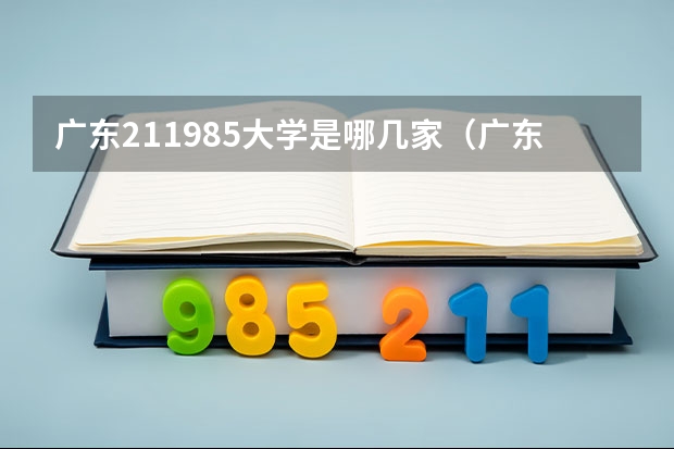 广东211985大学是哪几家（广东省985和211学校名单一览表）
