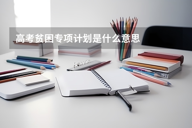 高考贫困专项计划是什么意思