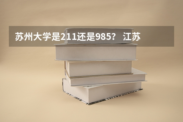 苏州大学是211还是985？ 江苏有几所985和211