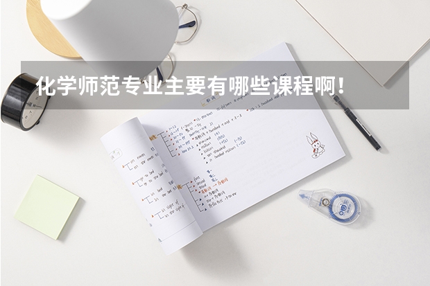 化学师范专业主要有哪些课程啊！