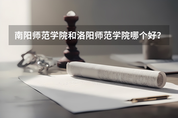 南阳师范学院和洛阳师范学院哪个好？