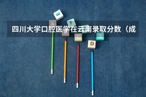 四川大学口腔医学在云南录取分数（成都医科大学录取分数线2023）