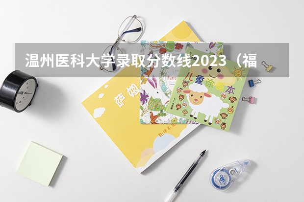 温州医科大学录取分数线2023（福建医科大学定向生分数）