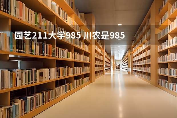 园艺211大学985 川农是985还是211