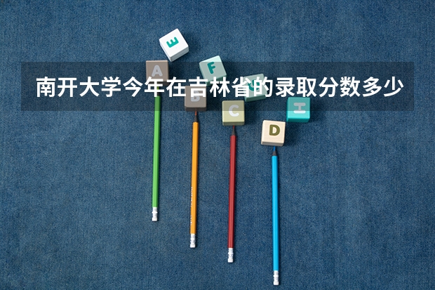 南开大学今年在吉林省的录取分数多少?