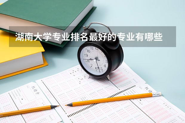 湖南大学专业排名最好的专业有哪些