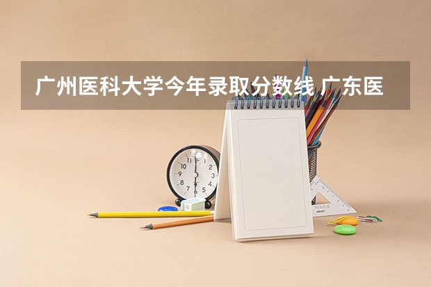广州医科大学今年录取分数线 广东医科大学分数线2023