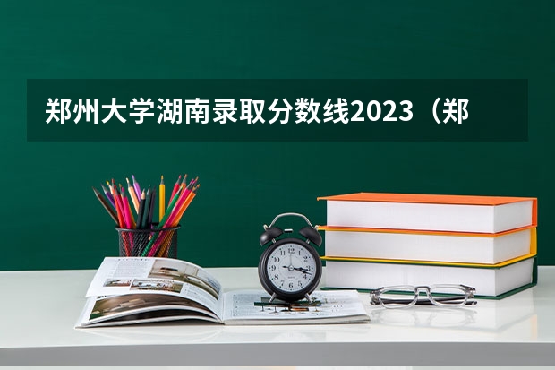 郑州大学湖南录取分数线2023（郑州大学第一附属医院录取分数线）