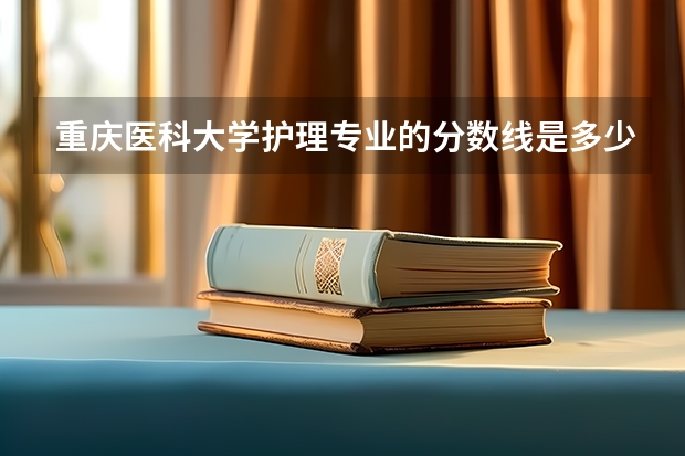 重庆医科大学护理专业的分数线是多少
