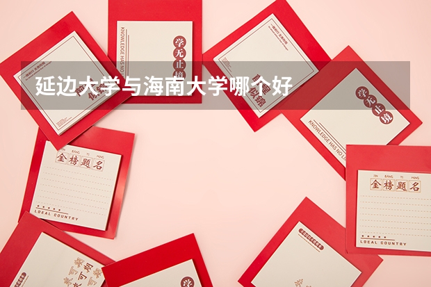 延边大学与海南大学哪个好