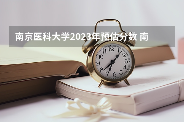 南京医科大学2023年预估分数 南京医科大学在安徽录取分数线