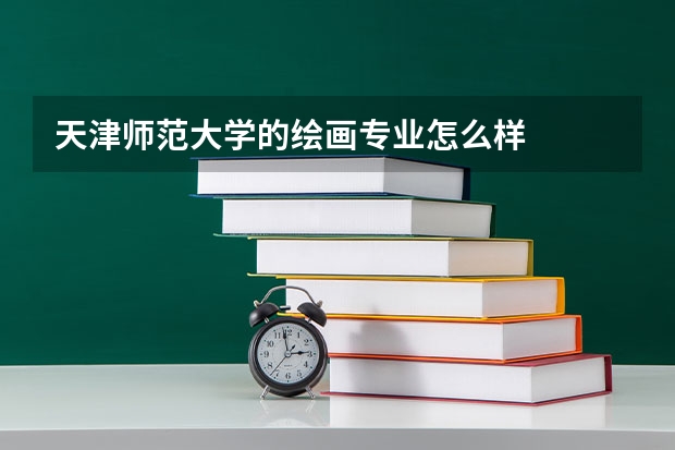 天津师范大学的绘画专业怎么样