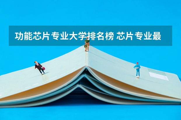 功能芯片专业大学排名榜 芯片专业最好的大学