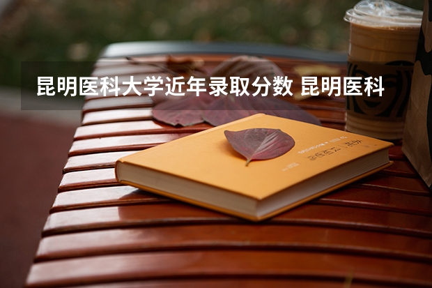 昆明医科大学近年录取分数 昆明医科大学考研录取分数线