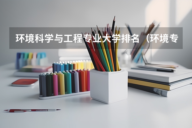 环境科学与工程专业大学排名（环境专业的大学排名）