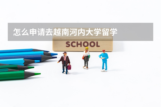 怎么申请去越南河内大学留学