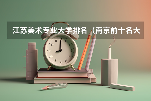 江苏美术专业大学排名（南京前十名大学排名榜）