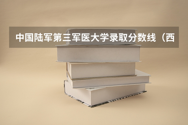 中国陆军第三军医大学录取分数线（西安空军军医大学2023录取分数线）