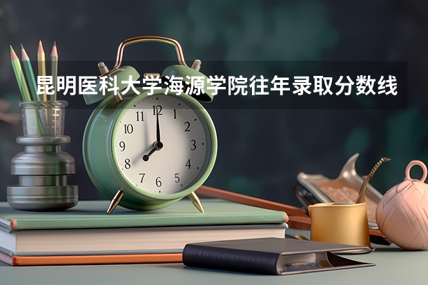 昆明医科大学海源学院往年录取分数线（昆明医科大学专升本护理专业录取分数）
